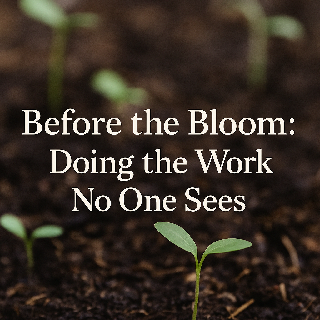 Before the Bloom: Doing the Work No One Sees